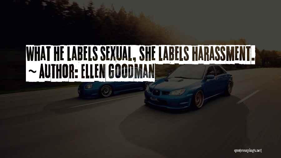 Ellen Goodman Quotes: What He Labels Sexual, She Labels Harassment.