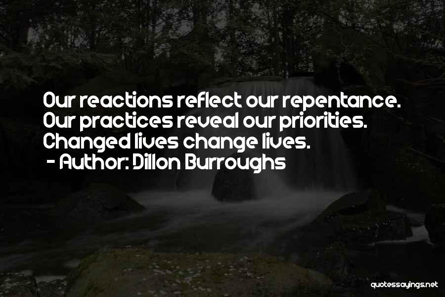 Dillon Burroughs Quotes: Our Reactions Reflect Our Repentance. Our Practices Reveal Our Priorities. Changed Lives Change Lives.