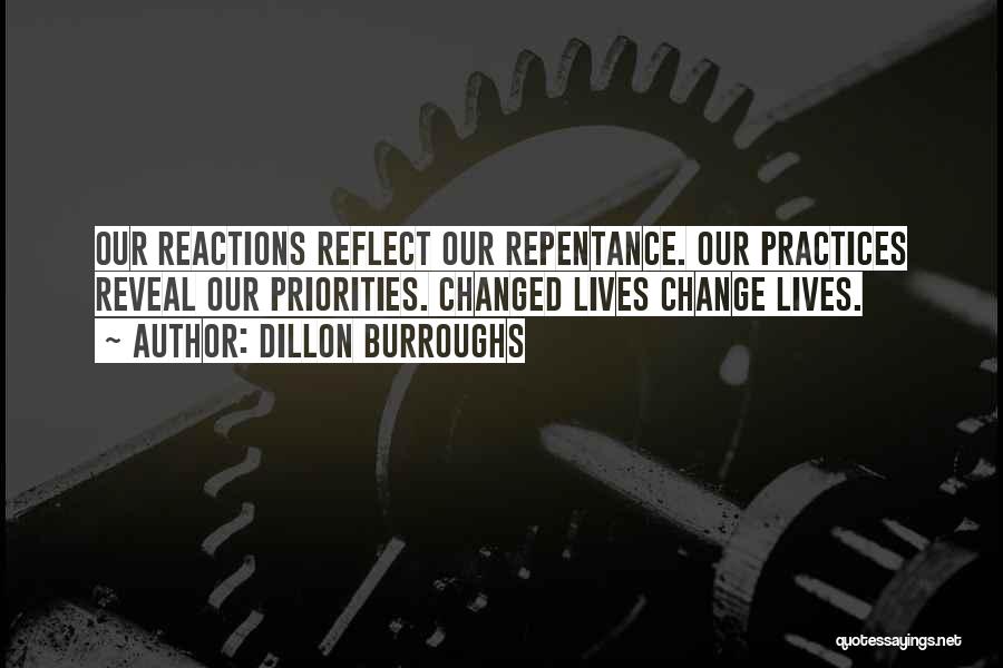 Dillon Burroughs Quotes: Our Reactions Reflect Our Repentance. Our Practices Reveal Our Priorities. Changed Lives Change Lives.