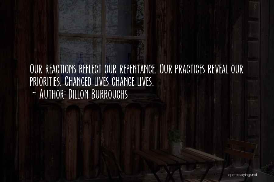 Dillon Burroughs Quotes: Our Reactions Reflect Our Repentance. Our Practices Reveal Our Priorities. Changed Lives Change Lives.