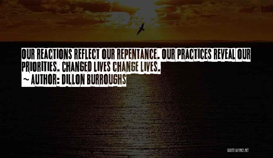 Dillon Burroughs Quotes: Our Reactions Reflect Our Repentance. Our Practices Reveal Our Priorities. Changed Lives Change Lives.