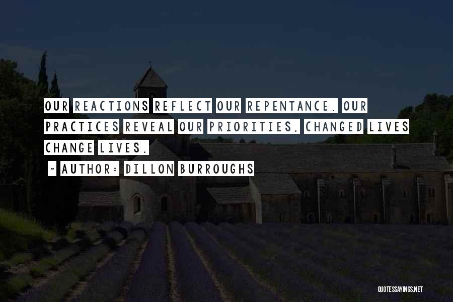 Dillon Burroughs Quotes: Our Reactions Reflect Our Repentance. Our Practices Reveal Our Priorities. Changed Lives Change Lives.