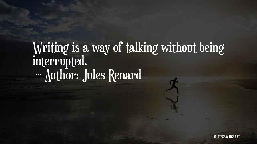 Jules Renard Quotes: Writing Is A Way Of Talking Without Being Interrupted.