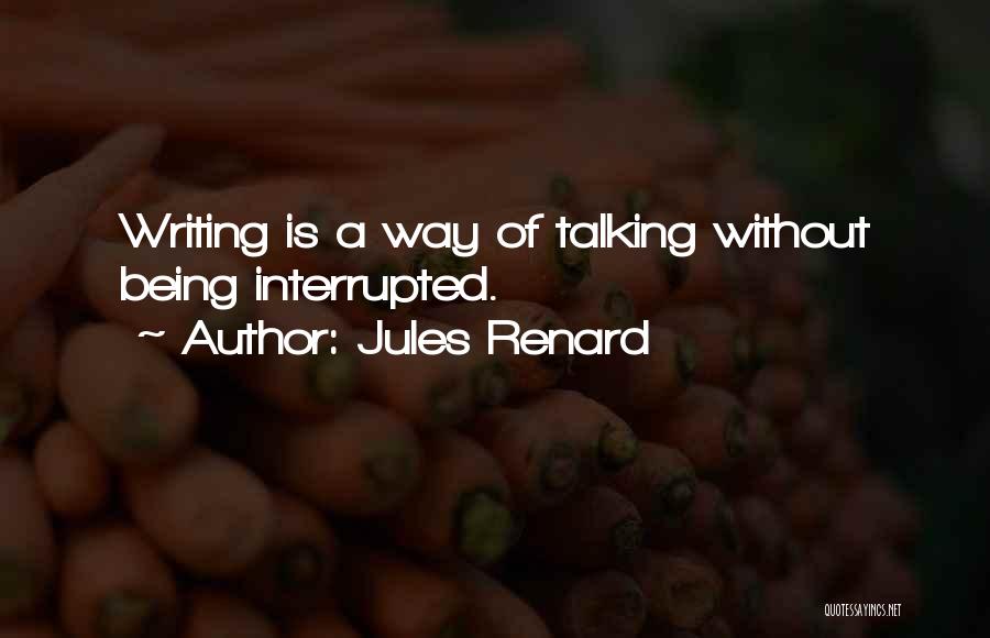 Jules Renard Quotes: Writing Is A Way Of Talking Without Being Interrupted.