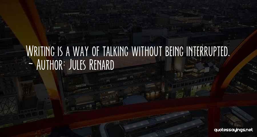 Jules Renard Quotes: Writing Is A Way Of Talking Without Being Interrupted.