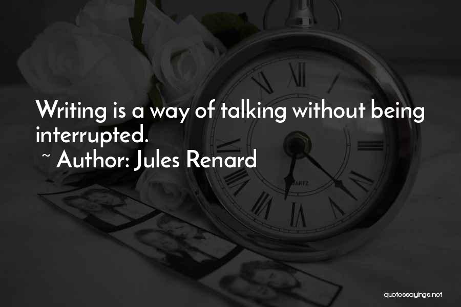 Jules Renard Quotes: Writing Is A Way Of Talking Without Being Interrupted.