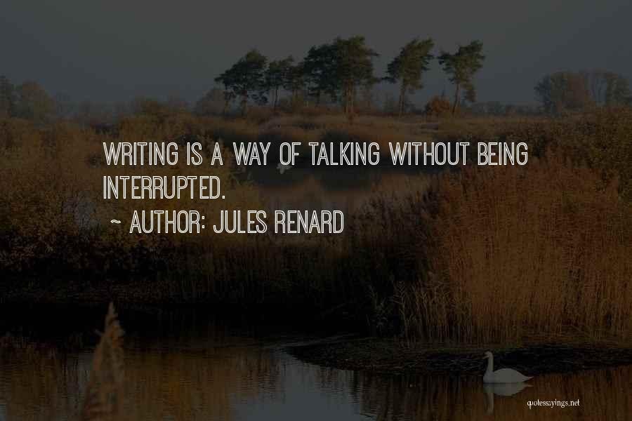 Jules Renard Quotes: Writing Is A Way Of Talking Without Being Interrupted.