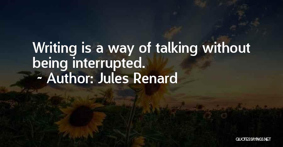 Jules Renard Quotes: Writing Is A Way Of Talking Without Being Interrupted.