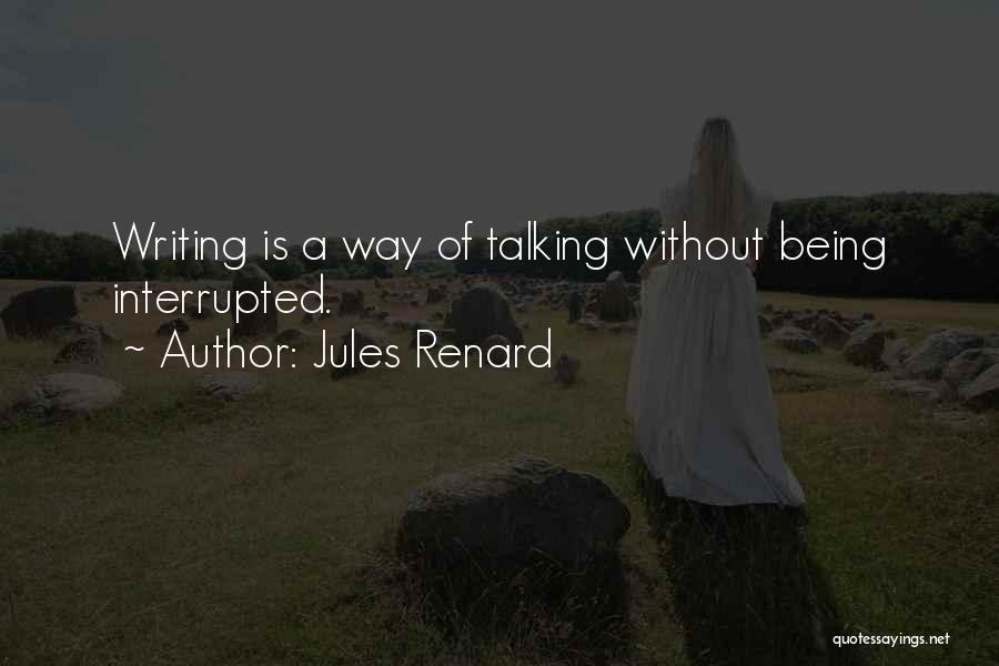 Jules Renard Quotes: Writing Is A Way Of Talking Without Being Interrupted.