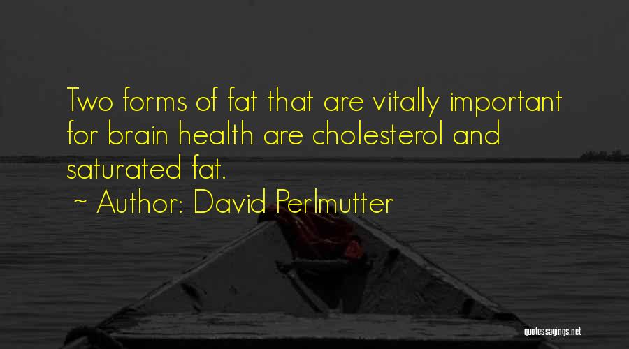 David Perlmutter Quotes: Two Forms Of Fat That Are Vitally Important For Brain Health Are Cholesterol And Saturated Fat.