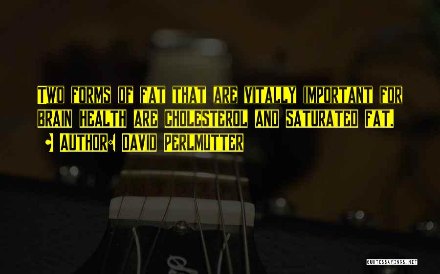 David Perlmutter Quotes: Two Forms Of Fat That Are Vitally Important For Brain Health Are Cholesterol And Saturated Fat.