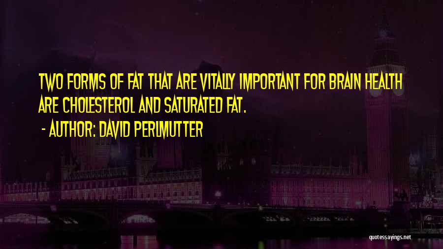 David Perlmutter Quotes: Two Forms Of Fat That Are Vitally Important For Brain Health Are Cholesterol And Saturated Fat.