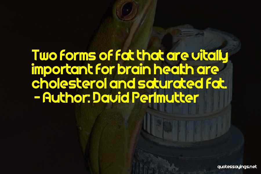 David Perlmutter Quotes: Two Forms Of Fat That Are Vitally Important For Brain Health Are Cholesterol And Saturated Fat.