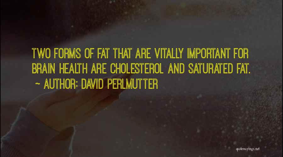 David Perlmutter Quotes: Two Forms Of Fat That Are Vitally Important For Brain Health Are Cholesterol And Saturated Fat.