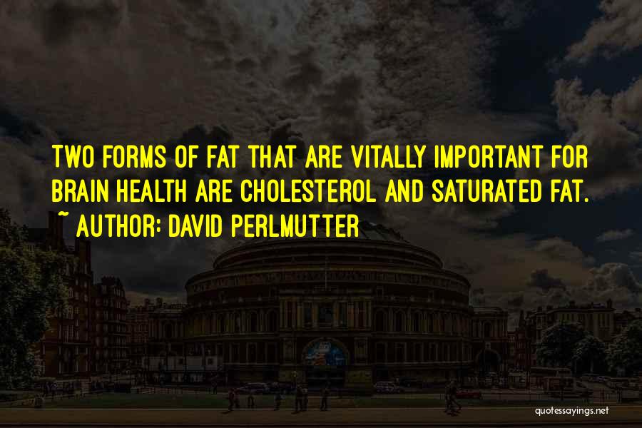David Perlmutter Quotes: Two Forms Of Fat That Are Vitally Important For Brain Health Are Cholesterol And Saturated Fat.