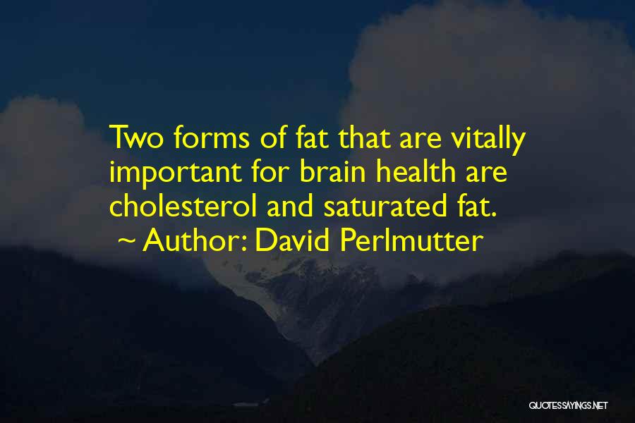 David Perlmutter Quotes: Two Forms Of Fat That Are Vitally Important For Brain Health Are Cholesterol And Saturated Fat.