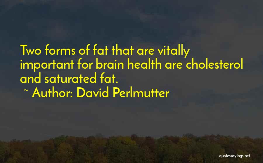 David Perlmutter Quotes: Two Forms Of Fat That Are Vitally Important For Brain Health Are Cholesterol And Saturated Fat.