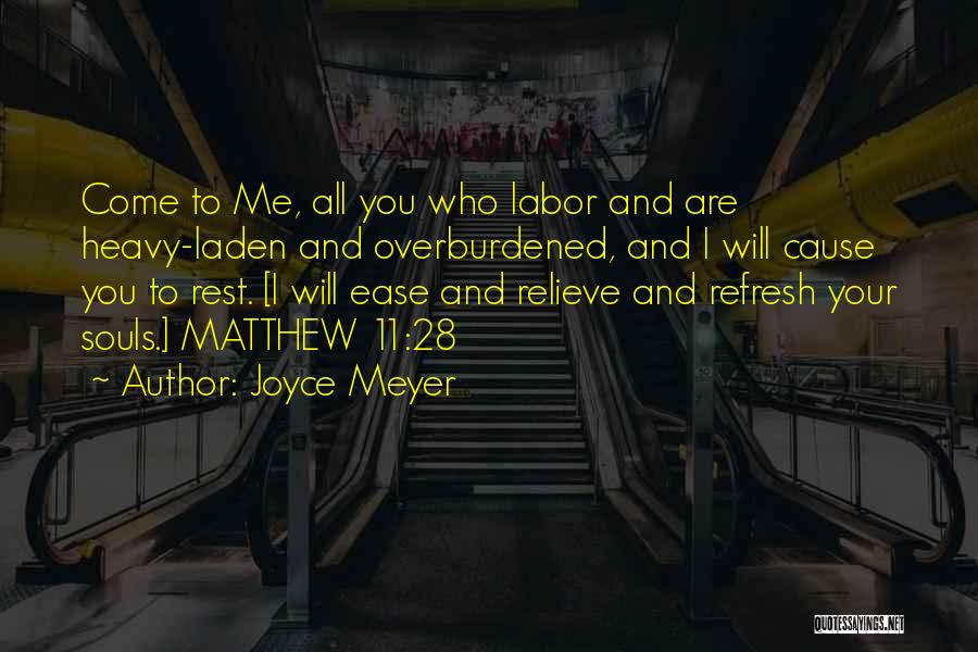 Joyce Meyer Quotes: Come To Me, All You Who Labor And Are Heavy-laden And Overburdened, And I Will Cause You To Rest. [i