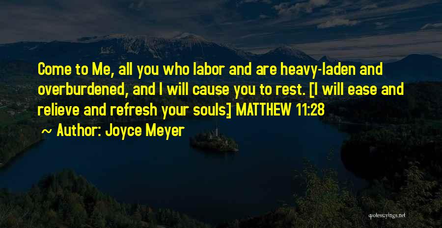 Joyce Meyer Quotes: Come To Me, All You Who Labor And Are Heavy-laden And Overburdened, And I Will Cause You To Rest. [i