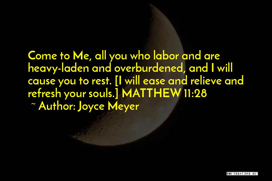 Joyce Meyer Quotes: Come To Me, All You Who Labor And Are Heavy-laden And Overburdened, And I Will Cause You To Rest. [i