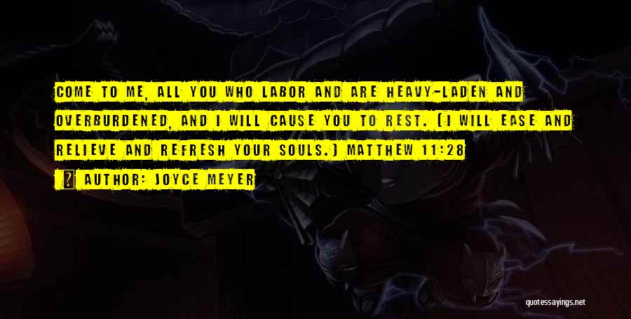 Joyce Meyer Quotes: Come To Me, All You Who Labor And Are Heavy-laden And Overburdened, And I Will Cause You To Rest. [i