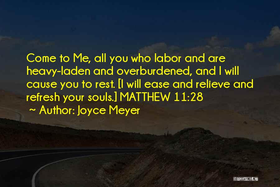 Joyce Meyer Quotes: Come To Me, All You Who Labor And Are Heavy-laden And Overburdened, And I Will Cause You To Rest. [i