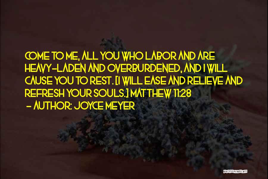 Joyce Meyer Quotes: Come To Me, All You Who Labor And Are Heavy-laden And Overburdened, And I Will Cause You To Rest. [i