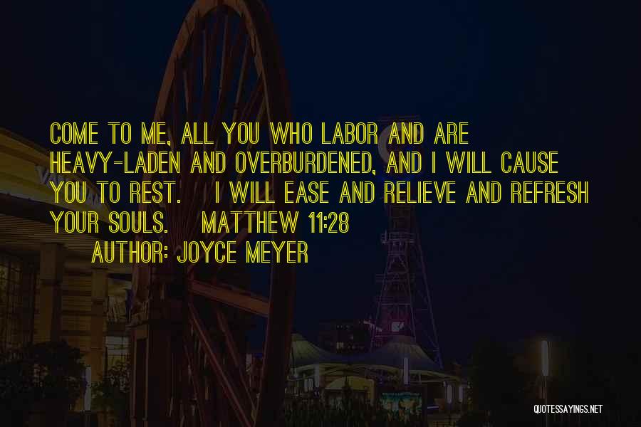 Joyce Meyer Quotes: Come To Me, All You Who Labor And Are Heavy-laden And Overburdened, And I Will Cause You To Rest. [i