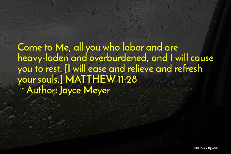 Joyce Meyer Quotes: Come To Me, All You Who Labor And Are Heavy-laden And Overburdened, And I Will Cause You To Rest. [i