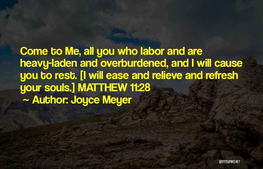 Joyce Meyer Quotes: Come To Me, All You Who Labor And Are Heavy-laden And Overburdened, And I Will Cause You To Rest. [i