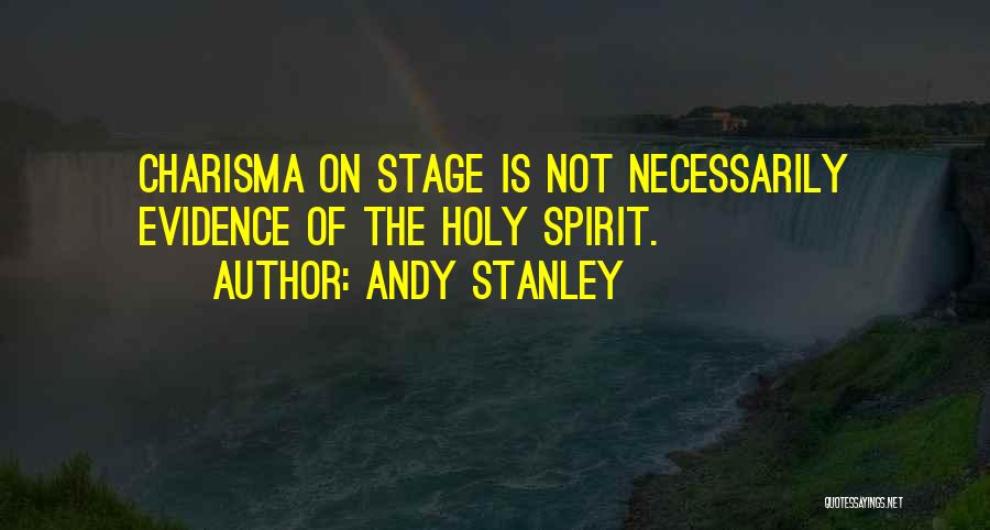 Andy Stanley Quotes: Charisma On Stage Is Not Necessarily Evidence Of The Holy Spirit.