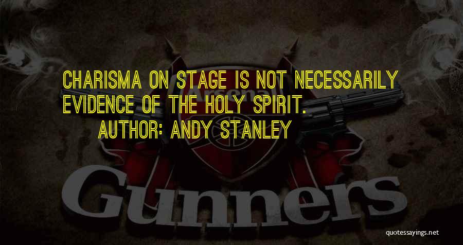 Andy Stanley Quotes: Charisma On Stage Is Not Necessarily Evidence Of The Holy Spirit.