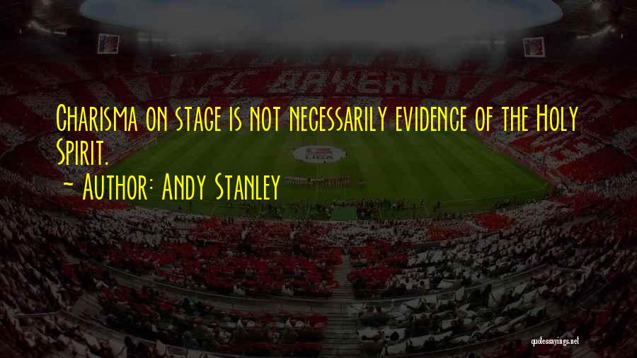Andy Stanley Quotes: Charisma On Stage Is Not Necessarily Evidence Of The Holy Spirit.