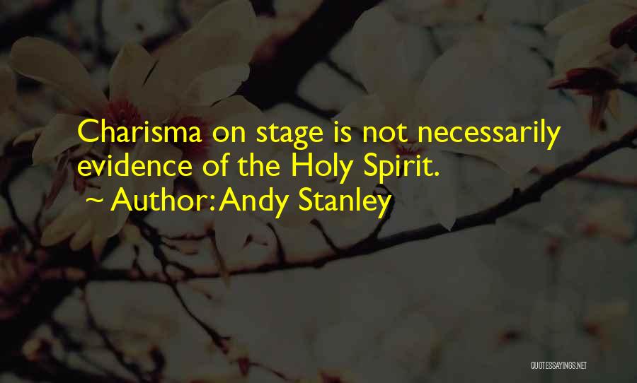 Andy Stanley Quotes: Charisma On Stage Is Not Necessarily Evidence Of The Holy Spirit.