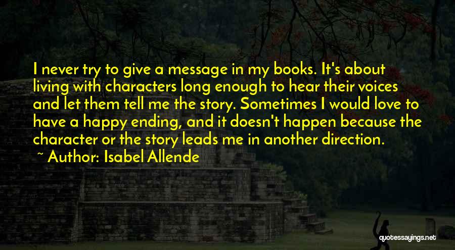 Isabel Allende Quotes: I Never Try To Give A Message In My Books. It's About Living With Characters Long Enough To Hear Their