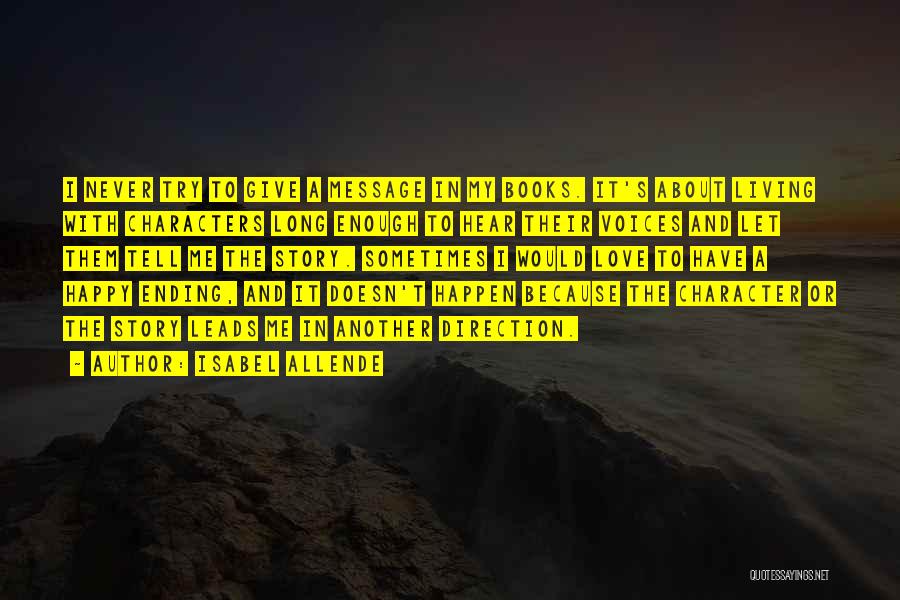 Isabel Allende Quotes: I Never Try To Give A Message In My Books. It's About Living With Characters Long Enough To Hear Their