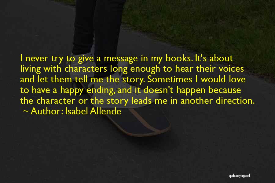 Isabel Allende Quotes: I Never Try To Give A Message In My Books. It's About Living With Characters Long Enough To Hear Their