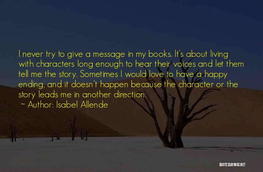 Isabel Allende Quotes: I Never Try To Give A Message In My Books. It's About Living With Characters Long Enough To Hear Their