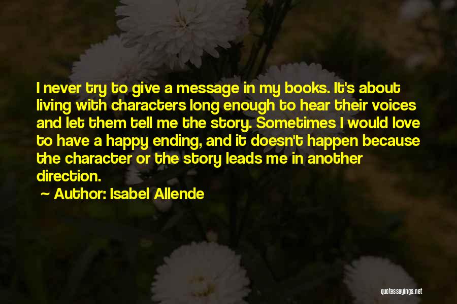 Isabel Allende Quotes: I Never Try To Give A Message In My Books. It's About Living With Characters Long Enough To Hear Their