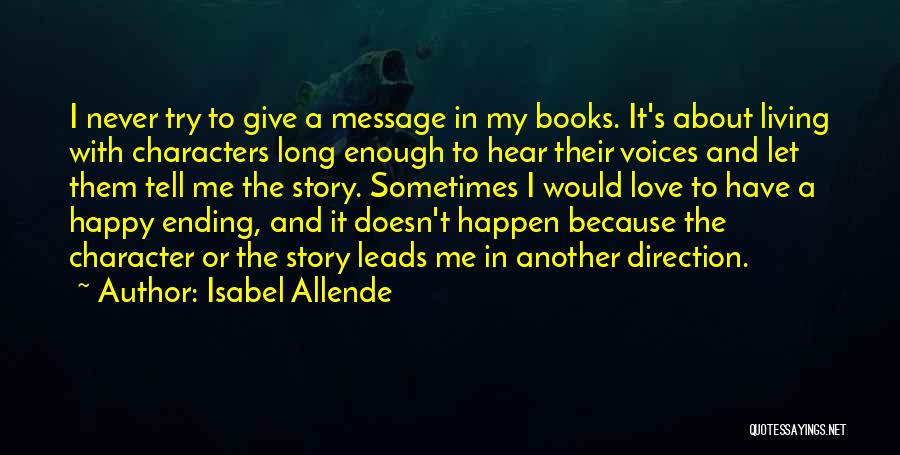 Isabel Allende Quotes: I Never Try To Give A Message In My Books. It's About Living With Characters Long Enough To Hear Their