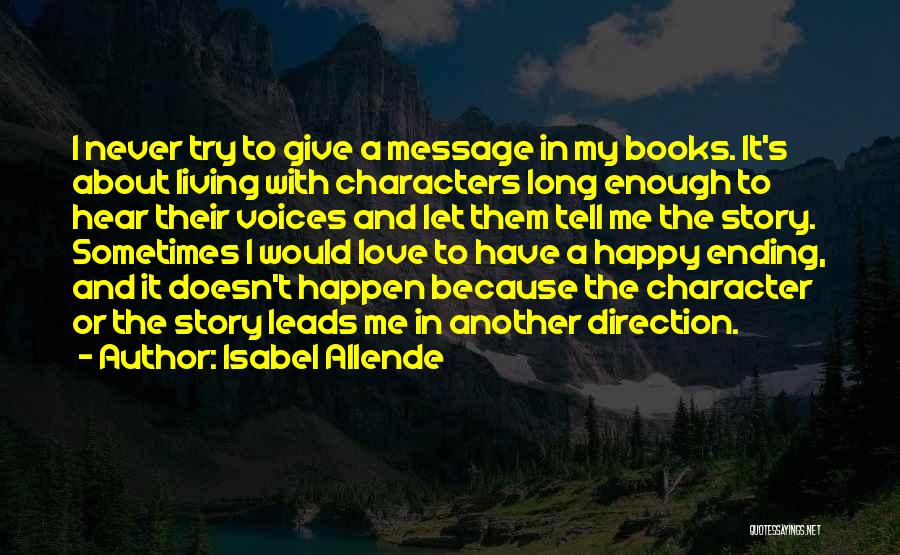 Isabel Allende Quotes: I Never Try To Give A Message In My Books. It's About Living With Characters Long Enough To Hear Their