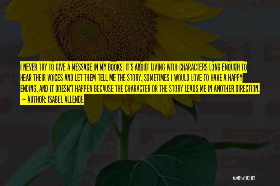 Isabel Allende Quotes: I Never Try To Give A Message In My Books. It's About Living With Characters Long Enough To Hear Their