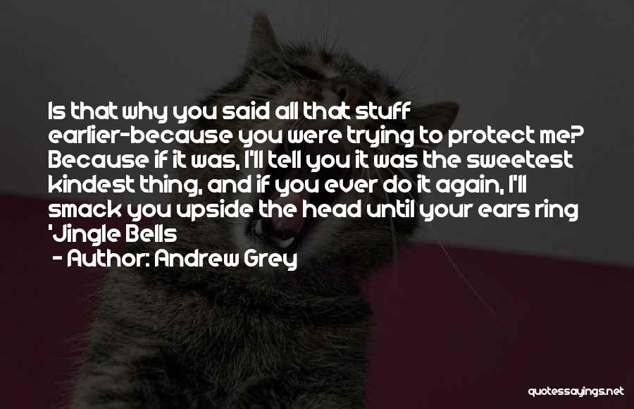 Andrew Grey Quotes: Is That Why You Said All That Stuff Earlier-because You Were Trying To Protect Me? Because If It Was, I'll