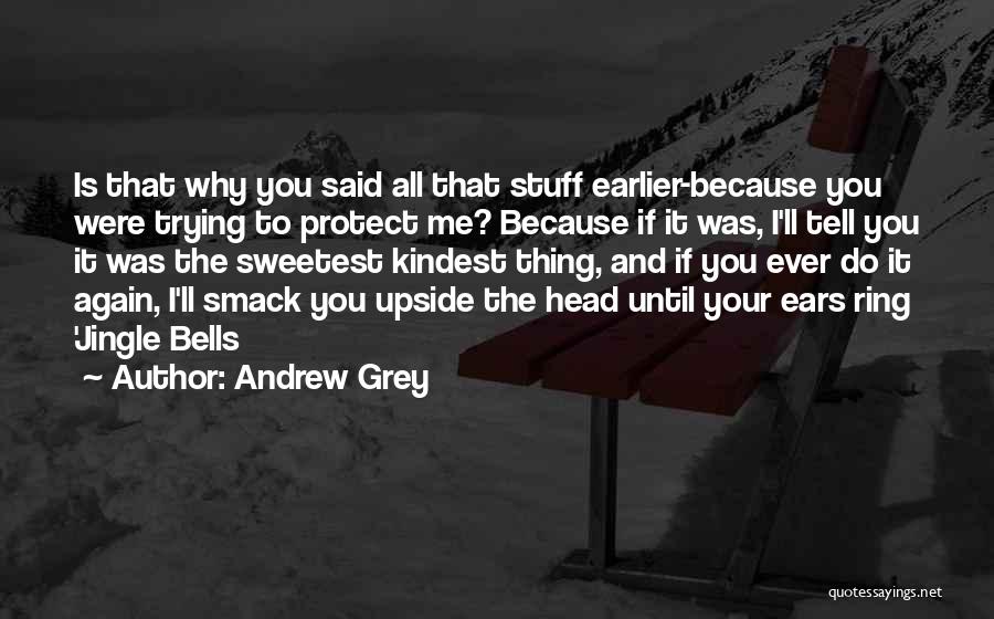 Andrew Grey Quotes: Is That Why You Said All That Stuff Earlier-because You Were Trying To Protect Me? Because If It Was, I'll