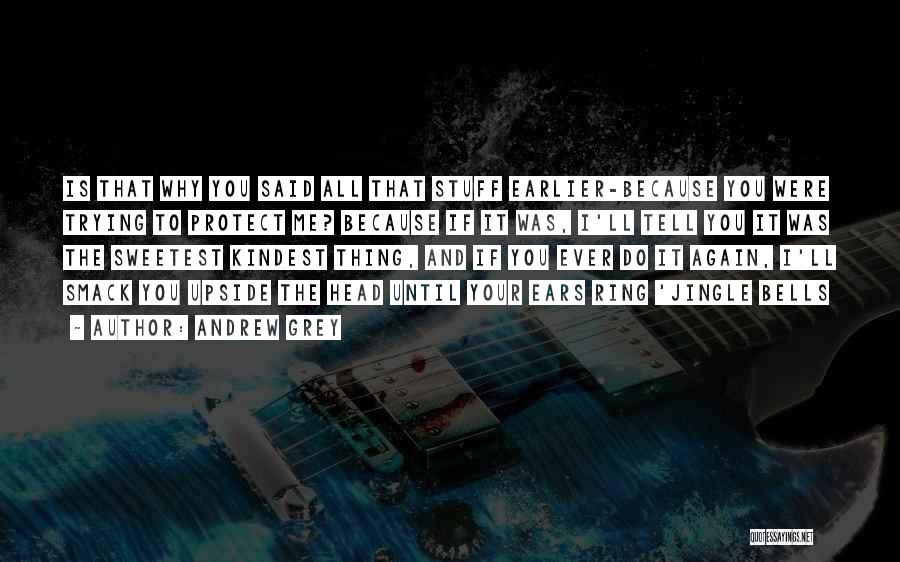 Andrew Grey Quotes: Is That Why You Said All That Stuff Earlier-because You Were Trying To Protect Me? Because If It Was, I'll