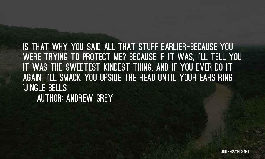 Andrew Grey Quotes: Is That Why You Said All That Stuff Earlier-because You Were Trying To Protect Me? Because If It Was, I'll