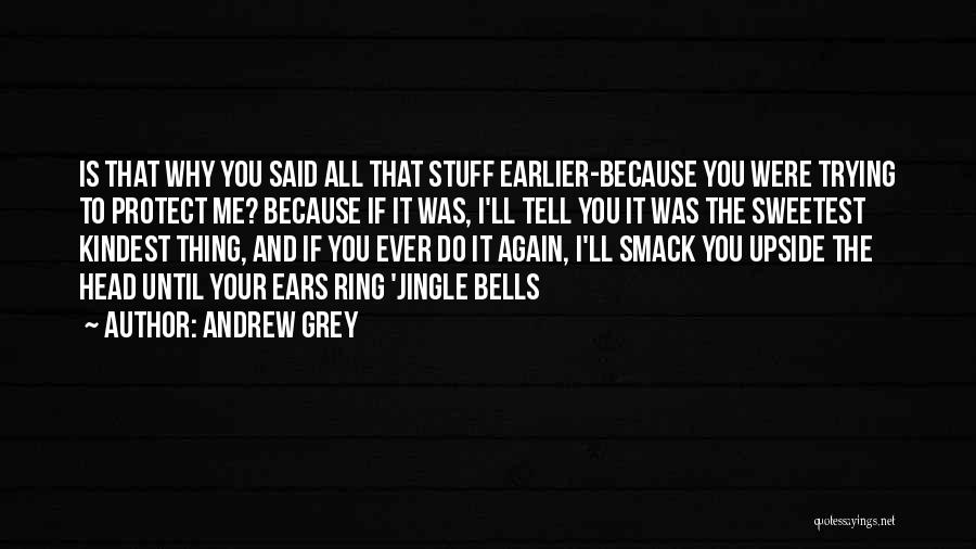 Andrew Grey Quotes: Is That Why You Said All That Stuff Earlier-because You Were Trying To Protect Me? Because If It Was, I'll