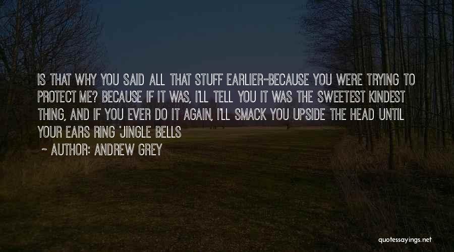 Andrew Grey Quotes: Is That Why You Said All That Stuff Earlier-because You Were Trying To Protect Me? Because If It Was, I'll