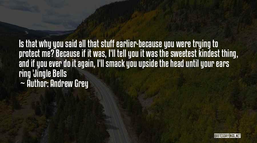 Andrew Grey Quotes: Is That Why You Said All That Stuff Earlier-because You Were Trying To Protect Me? Because If It Was, I'll