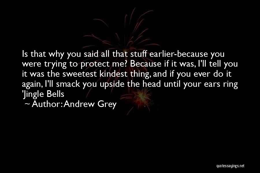 Andrew Grey Quotes: Is That Why You Said All That Stuff Earlier-because You Were Trying To Protect Me? Because If It Was, I'll